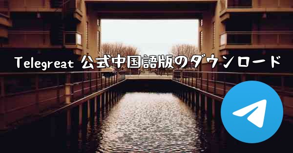 <b>Telegreat 公式中国語版のダウンロード</b>