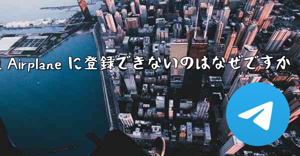中国版 Airplane に登録できないのはなぜですか