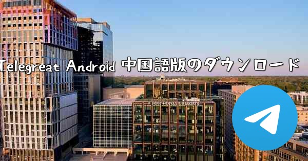 Telegreat Android 中国語版のダウンロード