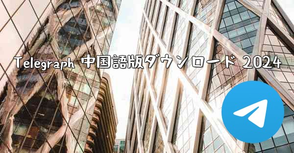 Telegraph 中国語版ダウンロード 2024