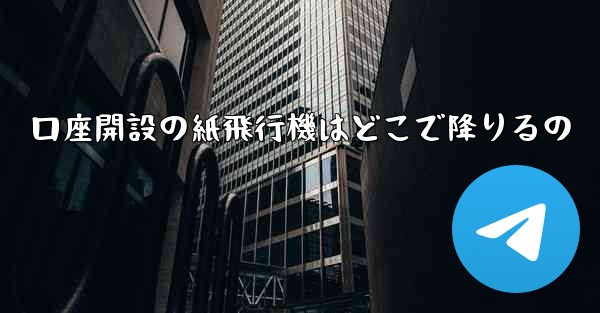 口座開設の紙飛行機はどこで降りるの