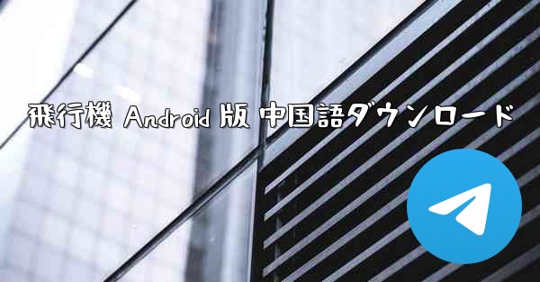 飛行機 Android 版 中国語ダウンロード