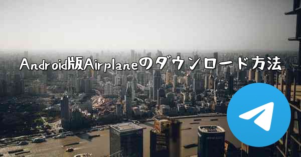 Android版Airplaneのダウンロード方法