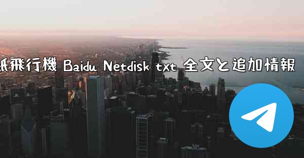 <b>紙飛行機 Baidu Netdisk txt 全文と追加情報</b>