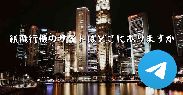 紙飛行機のサイトはどこにありますか