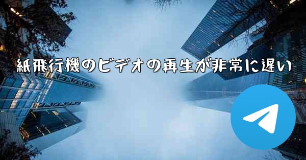 紙飛行機のビデオの再生が非常に遅い