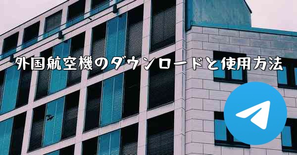 <b>外国航空機のダウンロードと使用方法</b>