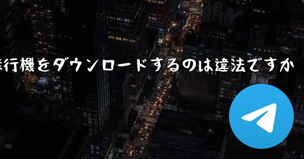 飛行機をダウンロードするのは違法ですか