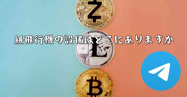 紙飛行機の設備はどこにありますか