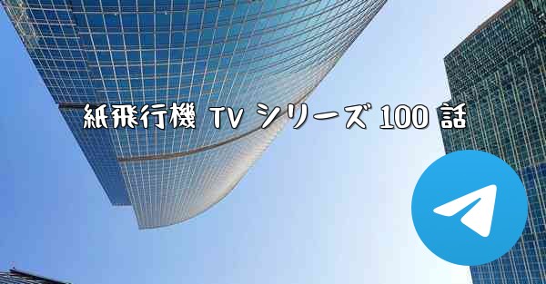 紙飛行機 TV シリーズ 100 話