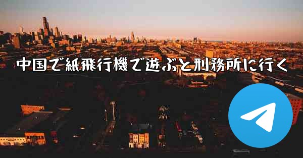 中国で紙飛行機で遊ぶと刑務所に行く