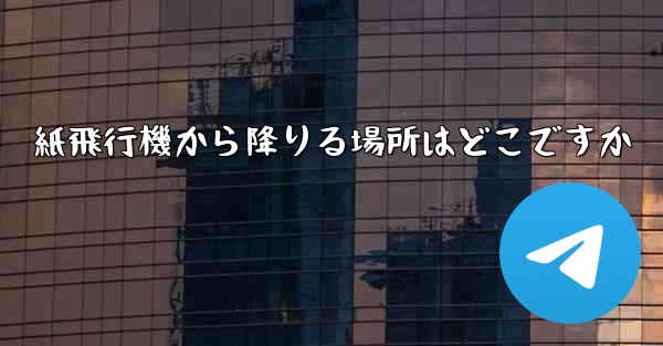 紙飛行機から降りる場所はどこですか