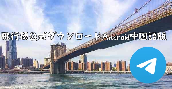 飛行機公式ダウンロードAndroid中国語版