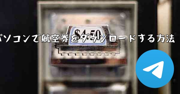 パソコンで航空券をダウンロードする方法