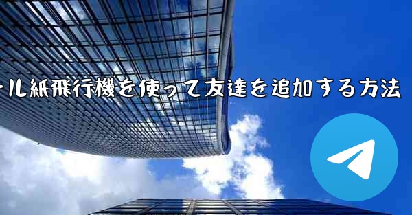 コミュニケーションツール紙飛行機を使って友達を追加する方法