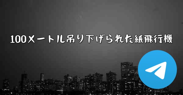 100メートル吊り下げられた紙飛行機
