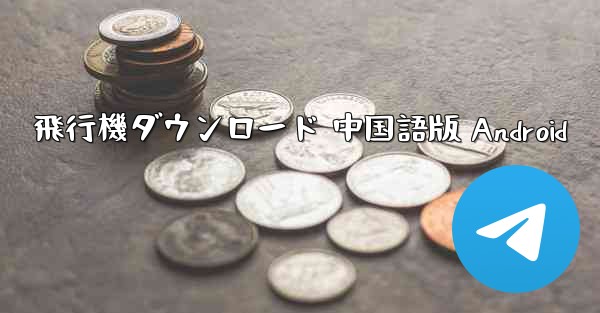 飛行機ダウンロード 中国語版 Android