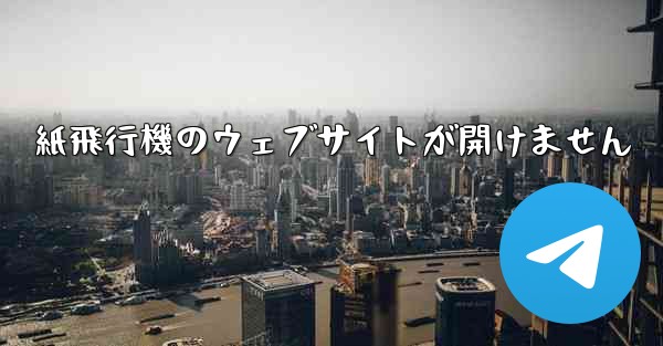 紙飛行機のウェブサイトが開けません