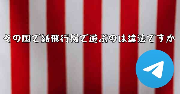 その国で紙飛行機で遊ぶのは違法ですか