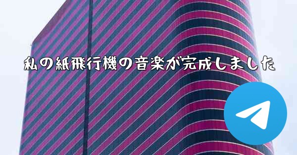 私の紙飛行機の音楽が完成しました
