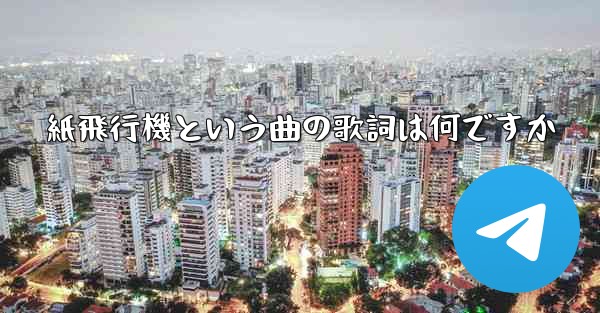 <b>紙飛行機という曲の歌詞は何ですか</b>