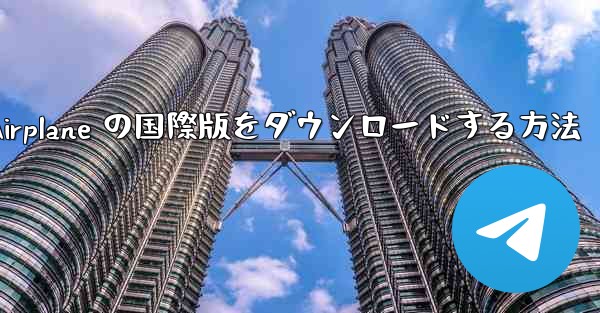 <b>Apple Airplane の国際版をダウンロードする方法</b>