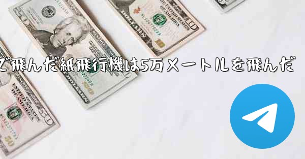 最も遠くまで飛んだ紙飛行機は5万メートルを飛んだ