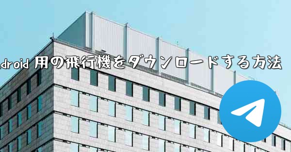 Android 用の飛行機をダウンロードする方法