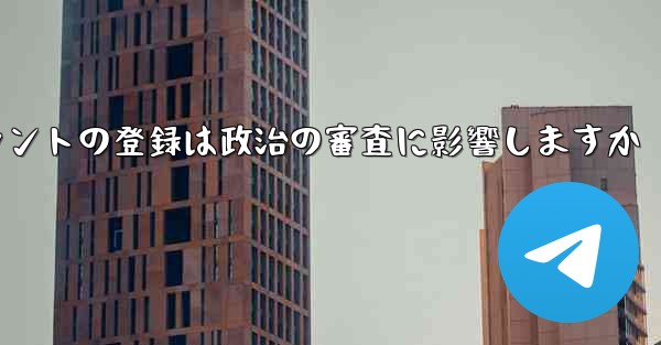 飛行機アカウントの登録は政治の審査に影響しますか