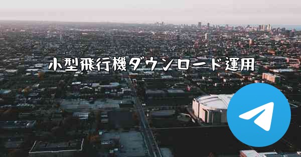 小型飛行機ダウンロード運用