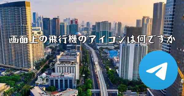 画面上の飛行機のアイコンは何ですか