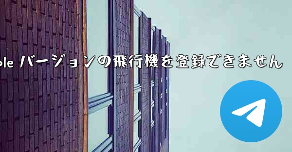 Apple バージョンの飛行機を登録できません