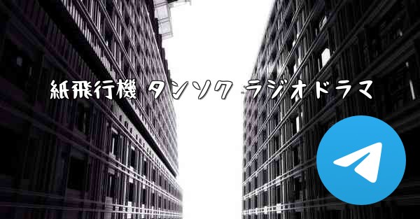 紙飛行機 タンソク ラジオドラマ