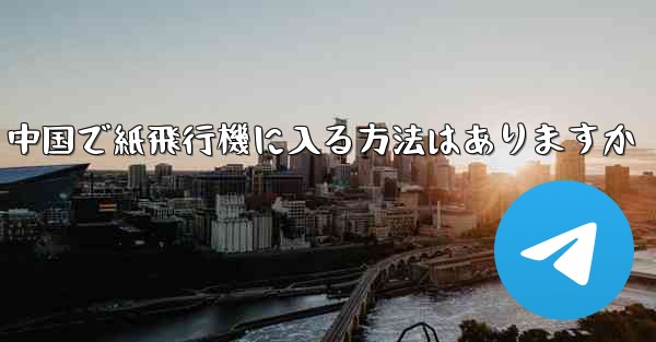 中国で紙飛行機に入る方法はありますか