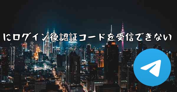 <b>Telegram にログイン後認証コードを受信できない</b>