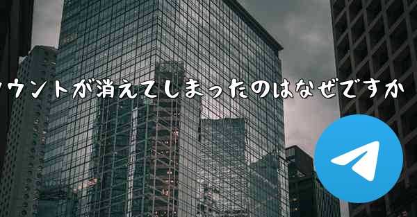 長い間テレグラムにログインしていませんでした私のアカウントが消えてしまったのはなぜですか