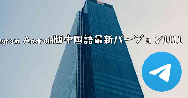 Telegram Android版中国語最新バージョン1111