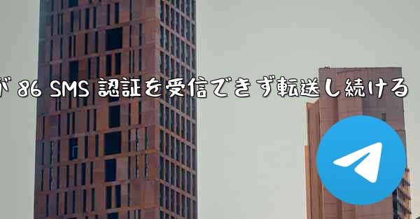 Telegram が 86 SMS 認証を受信できず転送し続ける