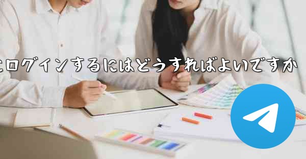 テレグラムにログインするにはどうすればよいですか