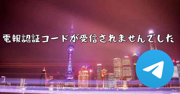 電報認証コードが受信されませんでした