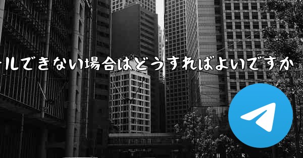 Telegram アプリケーションをインストールできない場合はどうすればよいですか