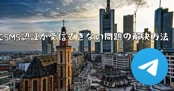 Telegramログイン時にSMS認証が受信できない問題の解決方法