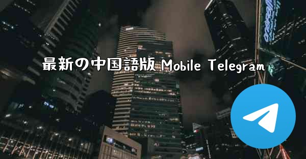 最新の中国語版 Mobile Telegram