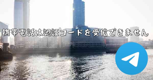 Telegram 携帯電話は認証コードを受信できません