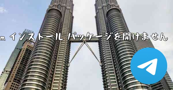 Telegram インストール パッケージを開けません