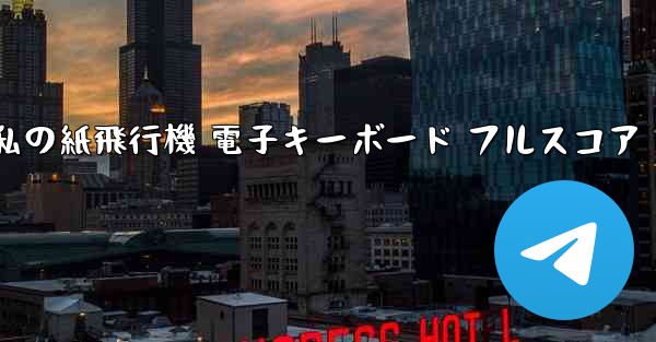 <b>私の紙飛行機 電子キーボード フルスコア</b>