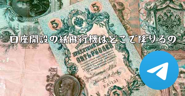 口座開設の紙飛行機はどこで降りるの