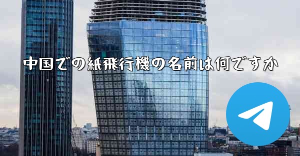 中国での紙飛行機の名前は何ですか