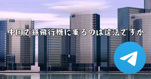 <b>中国で紙飛行機に乗るのは違法ですか</b>