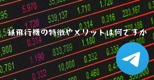 <b>紙飛行機の特徴やメリットは何ですか</b>